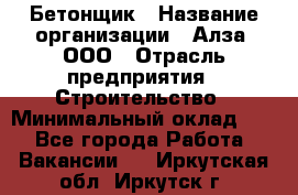 Бетонщик › Название организации ­ Алза, ООО › Отрасль предприятия ­ Строительство › Минимальный оклад ­ 1 - Все города Работа » Вакансии   . Иркутская обл.,Иркутск г.